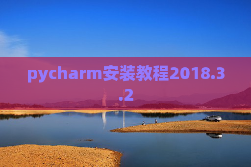 pycharm安装教程2018.3.2 pycharm安装教程2018.3.2